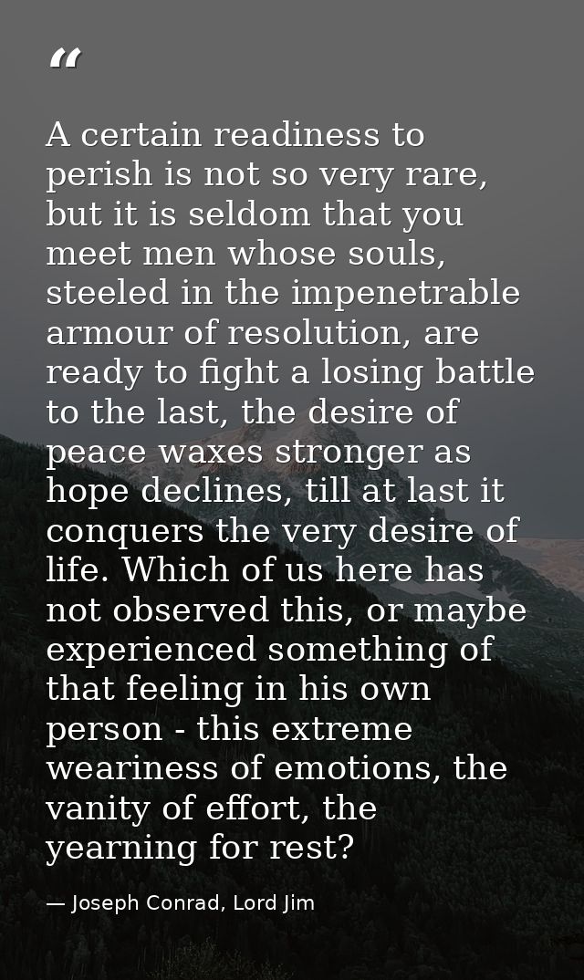 A certain readiness to perish is not so very rare, but it is seldom that you meet men whose souls, steeled in the impene — Joseph Conrad, Lord Jim