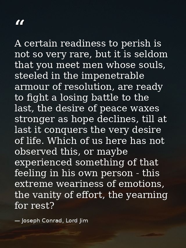 A certain readiness to perish is not so very rare, but it is seldom that you meet men whose souls, steeled in the impene — Joseph Conrad, Lord Jim