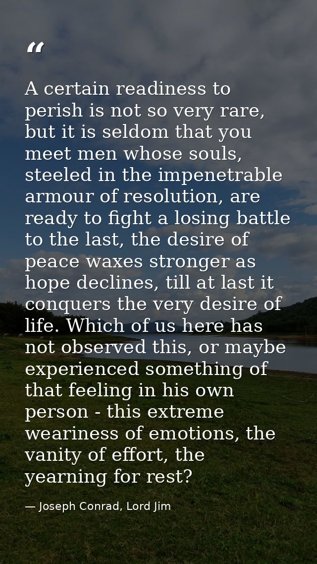 A certain readiness to perish is not so very rare, but it is seldom that you meet men whose souls, steeled in the impene — Joseph Conrad, Lord Jim