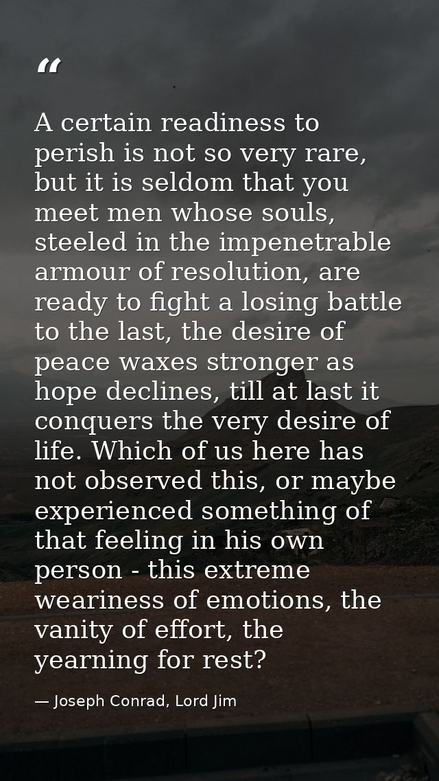 A certain readiness to perish is not so very rare, but it is seldom that you meet men whose souls, steeled in the impene — Joseph Conrad, Lord Jim