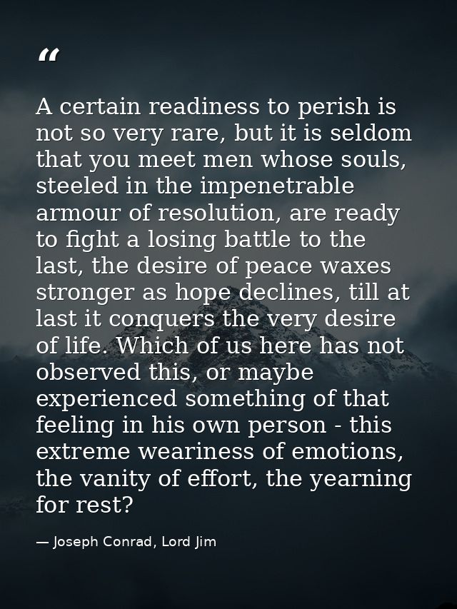 A certain readiness to perish is not so very rare, but it is seldom that you meet men whose souls, steeled in the impene — Joseph Conrad, Lord Jim
