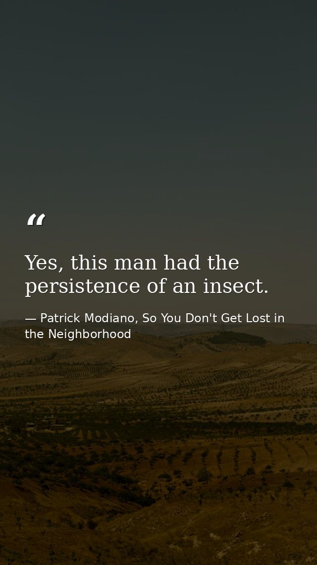 Yes, this man had the persistence of an insect. — Patrick Modiano, So You Don't Get Lost in the Neighborhood