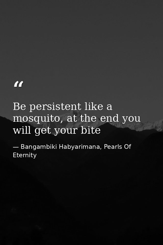 Be persistent like a mosquito, at the end you will get your bite — Bangambiki Habyarimana, Pearls Of Eternity