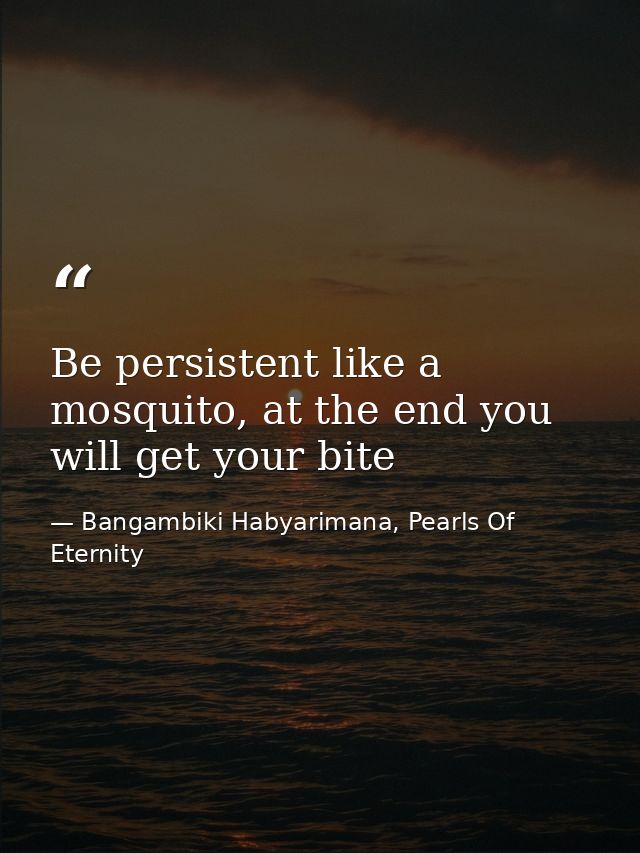 Be persistent like a mosquito, at the end you will get your bite — Bangambiki Habyarimana, Pearls Of Eternity
