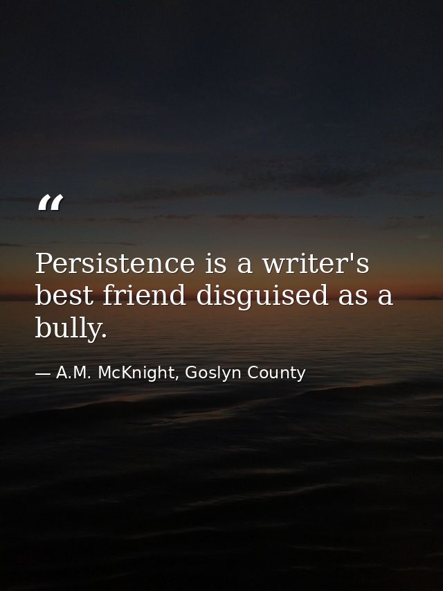 Persistence is a writer's best friend disguised as a bully. — A.M. McKnight, Goslyn County