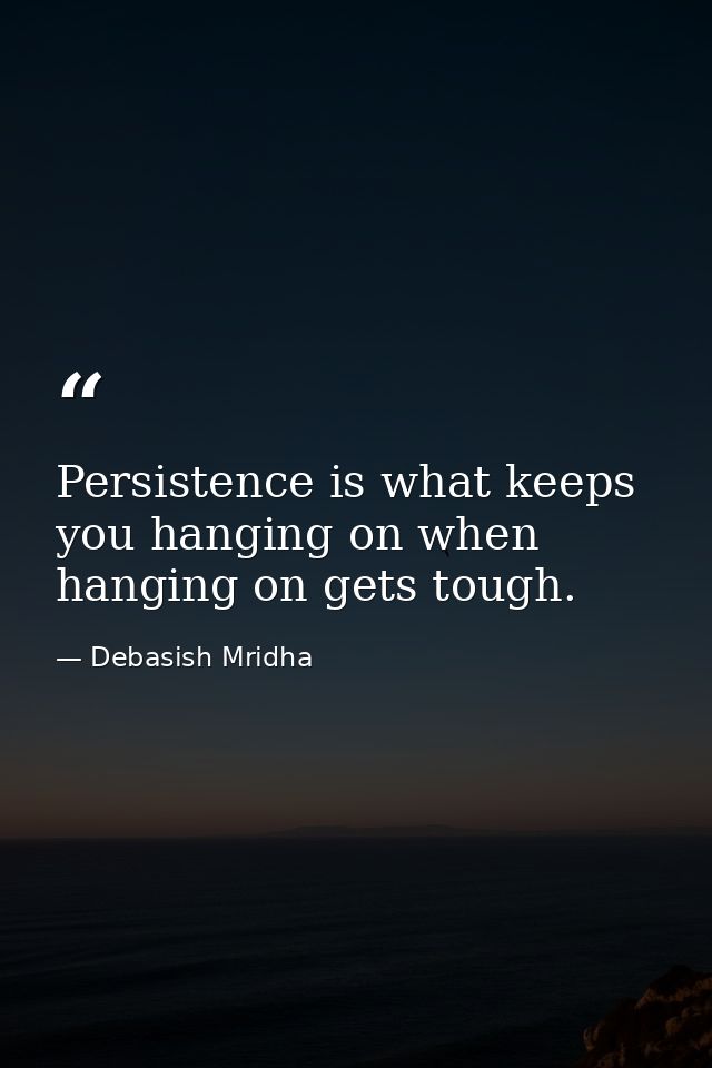 Persistence is what keeps you hanging on when hanging on gets tough. — Debasish Mridha