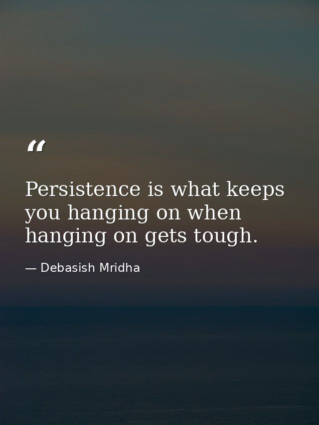 Persistence is what keeps you hanging on when hanging on gets tough. — Debasish Mridha