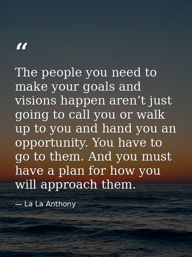 The people you need to make your goals and visions happen aren’t just going to call you or walk up to you and hand you a — La La Anthony