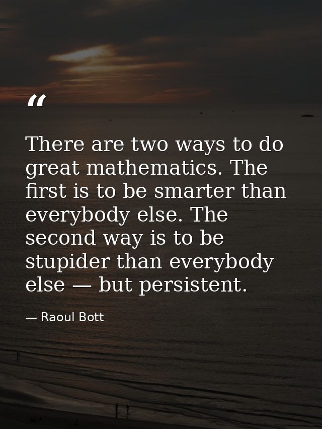 There are two ways to do great mathematics. The first is to be smarter than everybody else. The second way is to be stup — Raoul Bott
