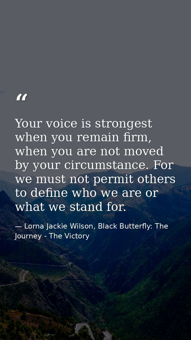 Your voice is strongest when you remain firm, when you are not moved by your circumstance. For we must not permit others — Lorna Jackie Wilson, Black Butterfly: The Journey - The Victory