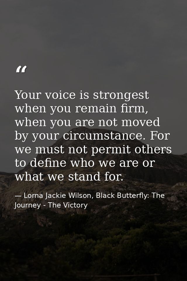 Your voice is strongest when you remain firm, when you are not moved by your circumstance. For we must not permit others — Lorna Jackie Wilson, Black Butterfly: The Journey - The Victory