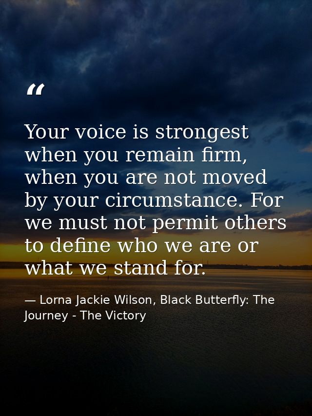 Your voice is strongest when you remain firm, when you are not moved by your circumstance. For we must not permit others — Lorna Jackie Wilson, Black Butterfly: The Journey - The Victory