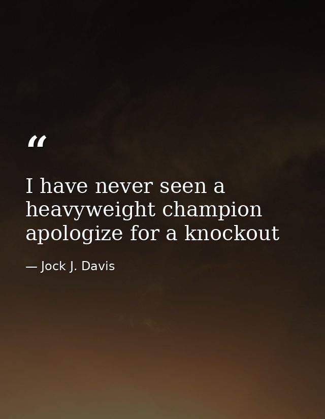 I have never seen a heavyweight champion apologize for a knockout — Jock J. Davis