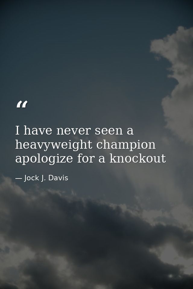 I have never seen a heavyweight champion apologize for a knockout — Jock J. Davis