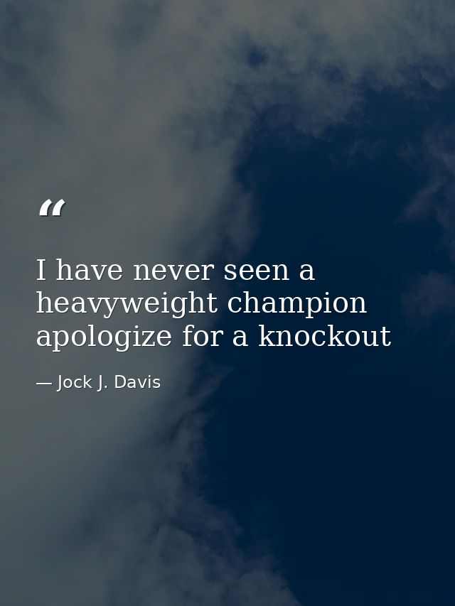 I have never seen a heavyweight champion apologize for a knockout — Jock J. Davis