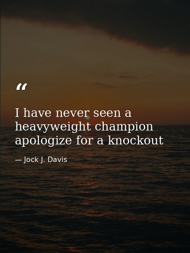 I have never seen a heavyweight champion apologize for a knockout — Jock J. Davis