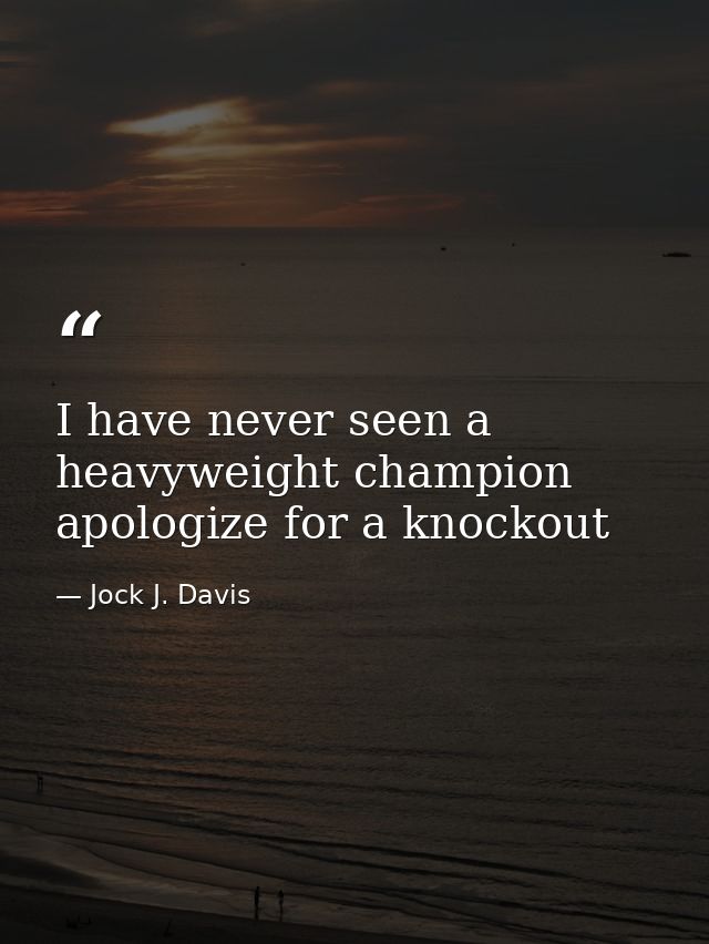 I have never seen a heavyweight champion apologize for a knockout — Jock J. Davis
