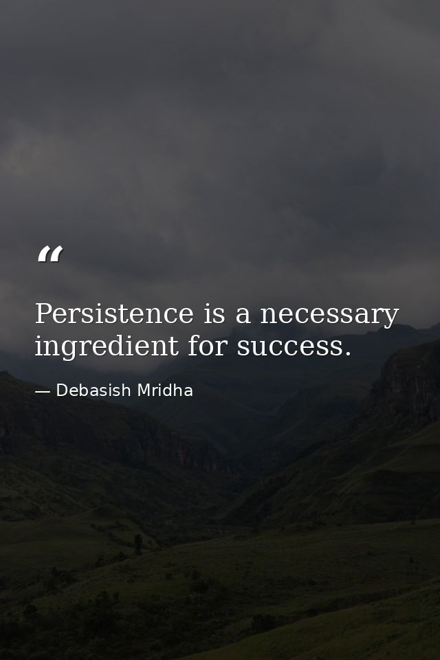 Persistence is a necessary ingredient for success. — Debasish Mridha