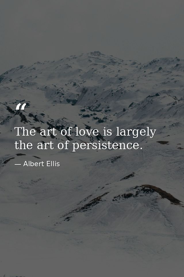 The art of love is largely the art of persistence. — Albert Ellis