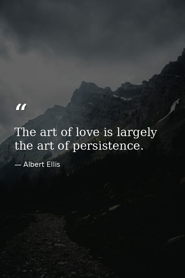 The art of love is largely the art of persistence. — Albert Ellis