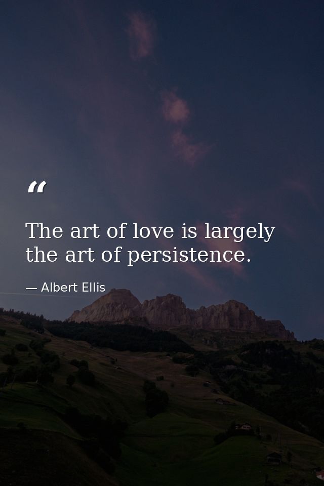 The art of love is largely the art of persistence. — Albert Ellis