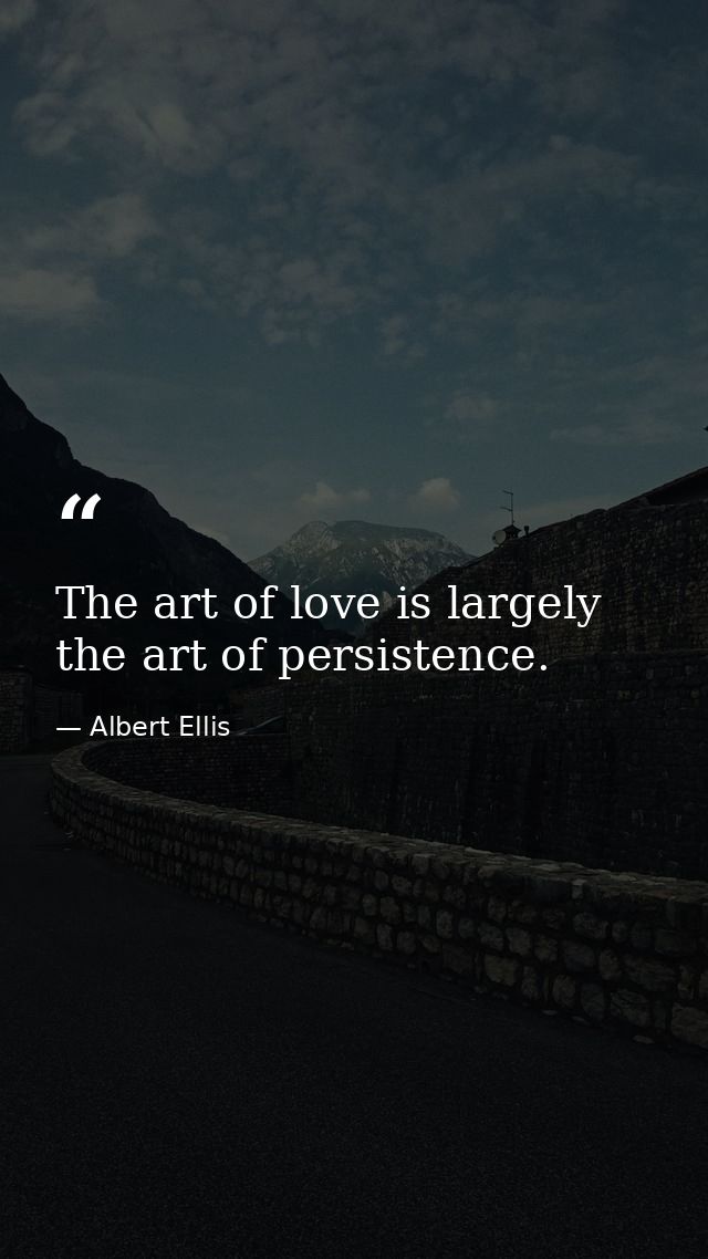 The art of love is largely the art of persistence. — Albert Ellis