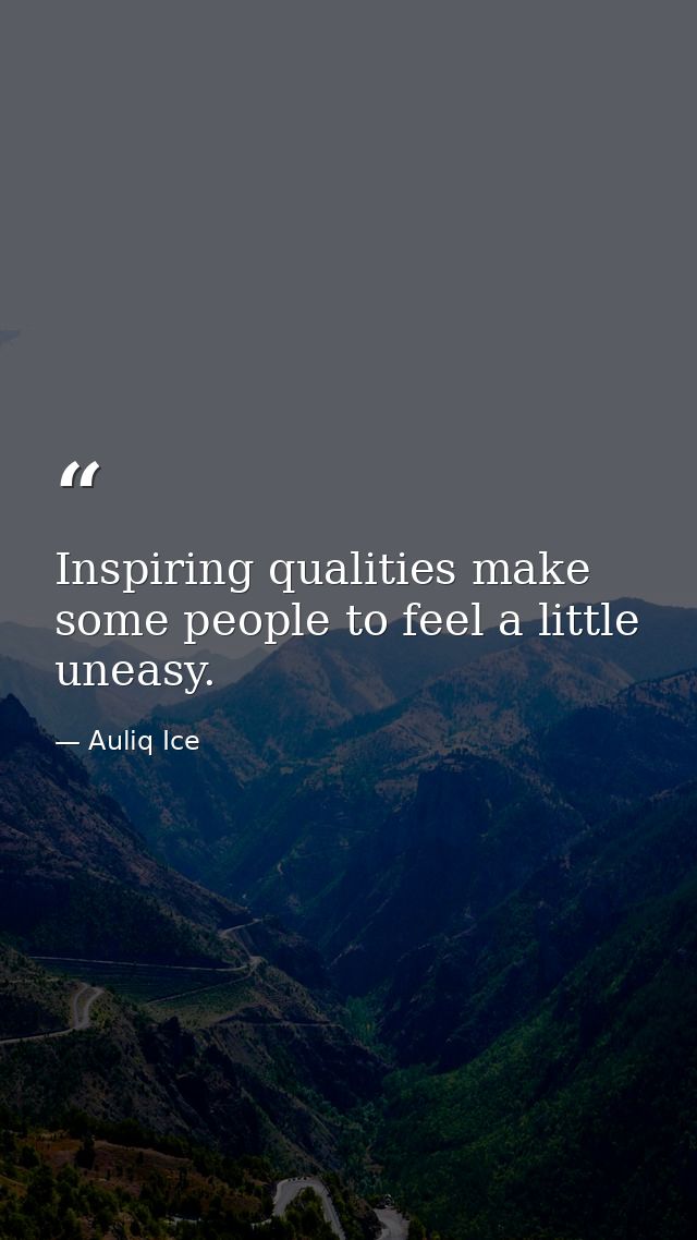Inspiring qualities make some people to feel a little uneasy. — Auliq Ice