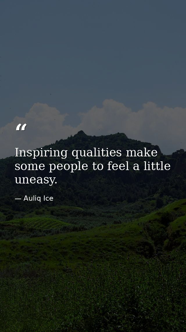 Inspiring qualities make some people to feel a little uneasy. — Auliq Ice