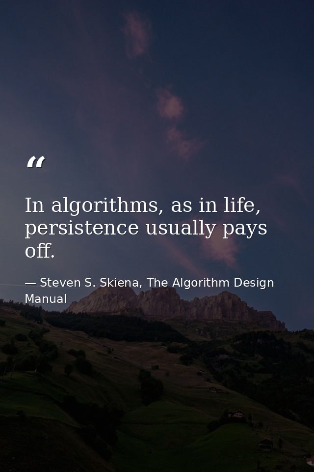 In algorithms, as in life, persistence usually pays off. — Steven S. Skiena, The Algorithm Design Manual
