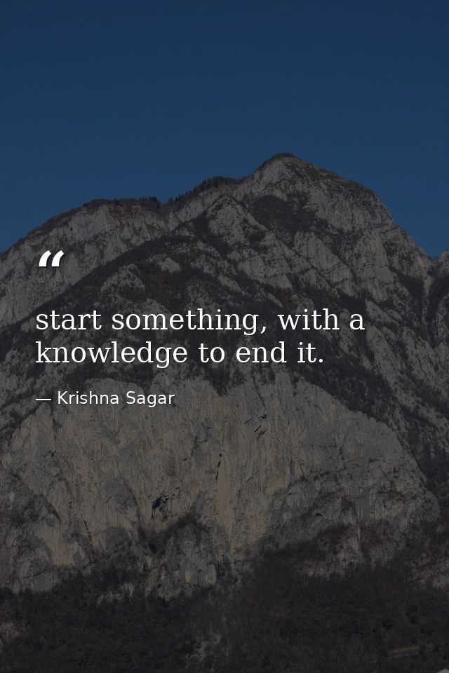 start something, with a knowledge to end it. — Krishna Sagar
