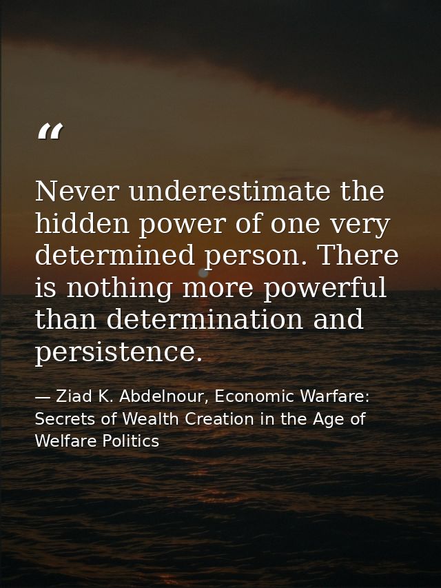 Never underestimate the hidden power of one very determined person. There is nothing more powerful than determination an — Ziad K. Abdelnour, Economic Warfare: Secrets of Wealth Creation in the Age of Welfare Politics