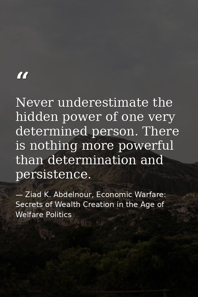 Never underestimate the hidden power of one very determined person. There is nothing more powerful than determination an — Ziad K. Abdelnour, Economic Warfare: Secrets of Wealth Creation in the Age of Welfare Politics