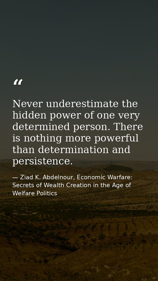 Never underestimate the hidden power of one very determined person. There is nothing more powerful than determination an — Ziad K. Abdelnour, Economic Warfare: Secrets of Wealth Creation in the Age of Welfare Politics
