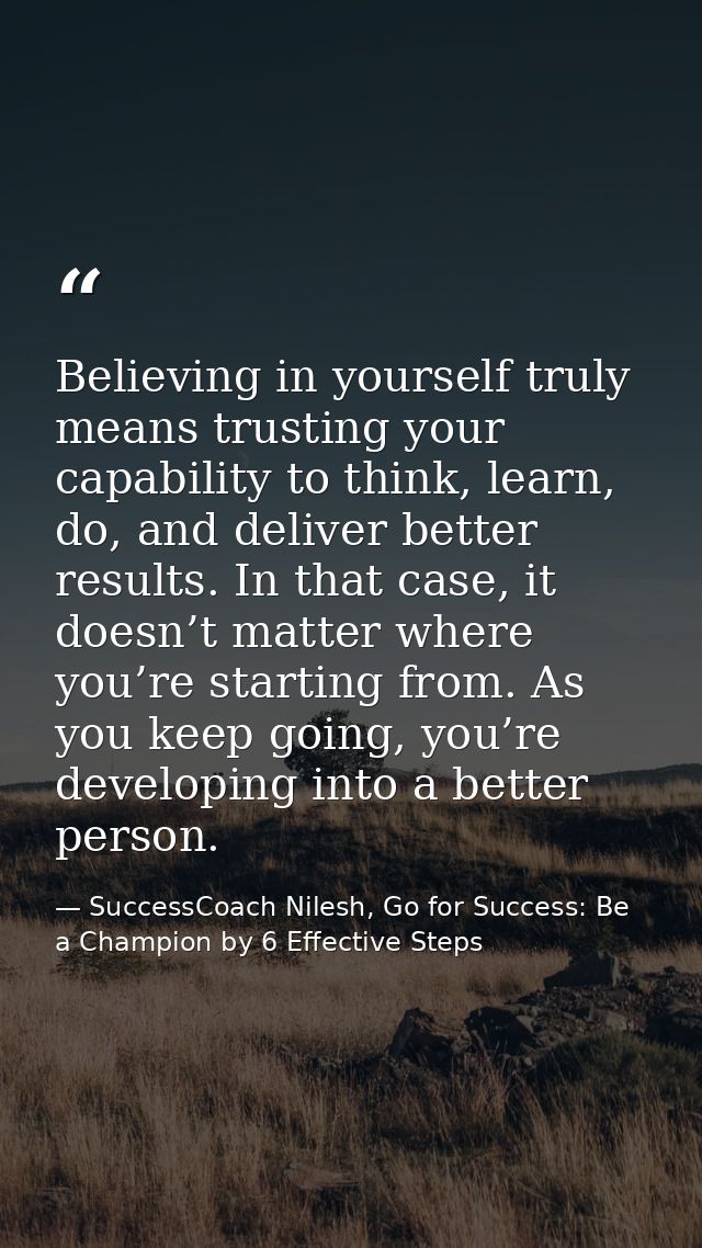 Believing in yourself truly means trusting your capability to think, learn, do, and deliver better results. In that case — SuccessCoach Nilesh, Go for Success: Be a Champion by 6 Effective Steps