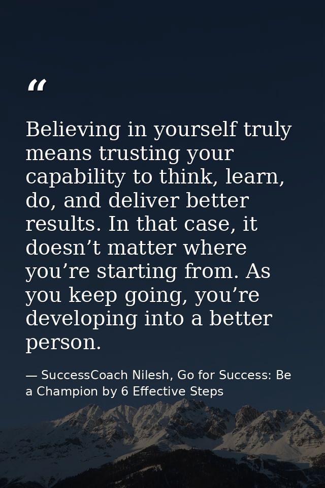 Believing in yourself truly means trusting your capability to think, learn, do, and deliver better results. In that case — SuccessCoach Nilesh, Go for Success: Be a Champion by 6 Effective Steps