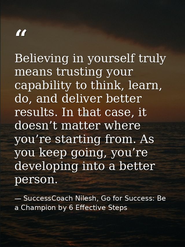 Believing in yourself truly means trusting your capability to think, learn, do, and deliver better results. In that case — SuccessCoach Nilesh, Go for Success: Be a Champion by 6 Effective Steps