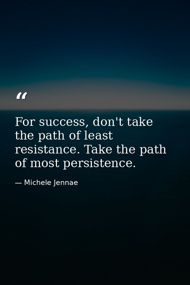 For success, don't take the path of least resistance. Take the path of most persistence. — Michele Jennae