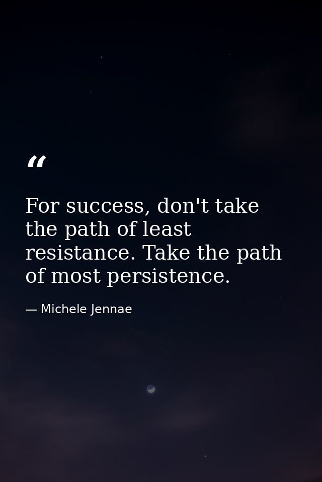For success, don't take the path of least resistance. Take the path of most persistence. — Michele Jennae