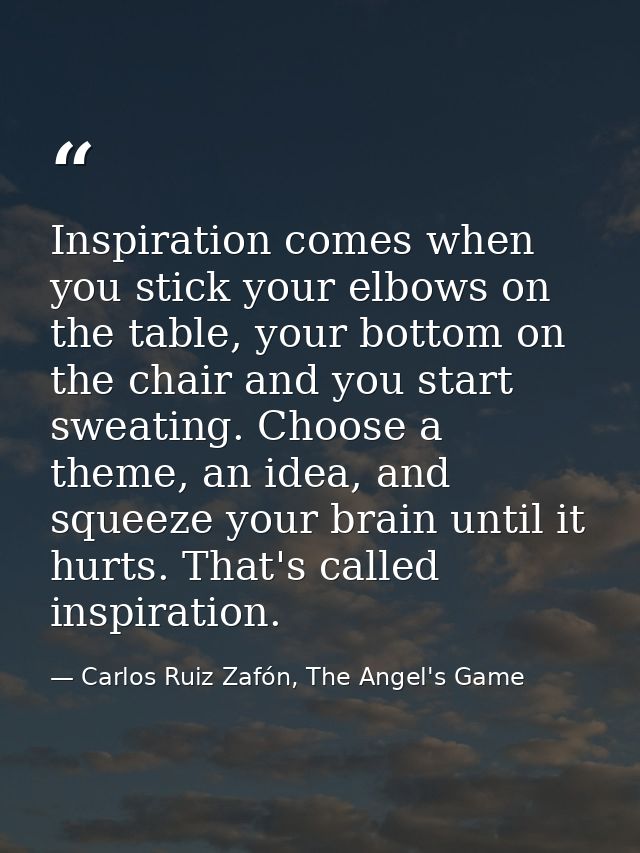 Inspiration comes when you stick your elbows on the table, your bottom on the chair and you start sweating. Choose a the — Carlos Ruiz Zafón, The Angel's Game