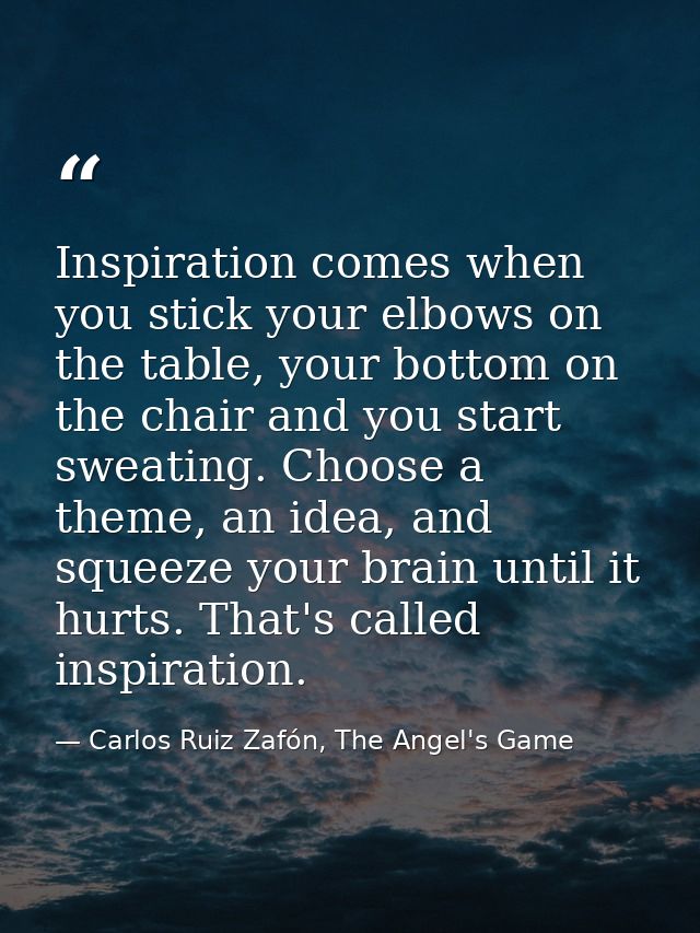 Inspiration comes when you stick your elbows on the table, your bottom on the chair and you start sweating. Choose a the — Carlos Ruiz Zafón, The Angel's Game