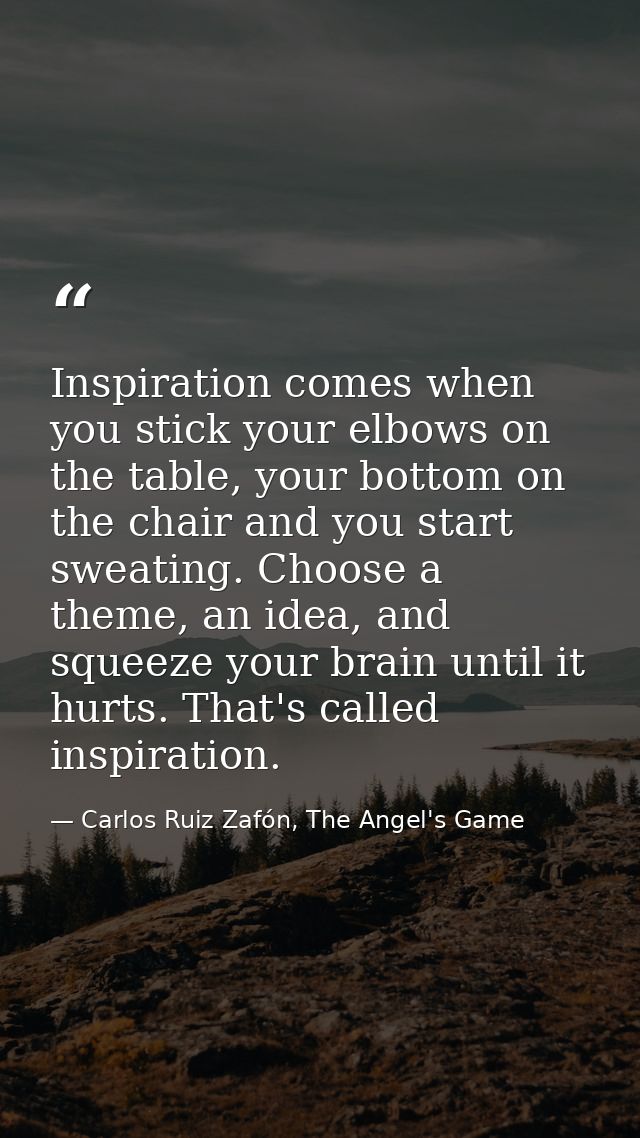 Inspiration comes when you stick your elbows on the table, your bottom on the chair and you start sweating. Choose a the — Carlos Ruiz Zafón, The Angel's Game