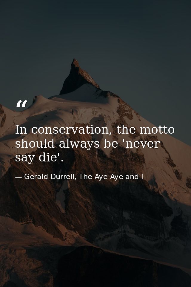 In conservation, the motto should always be 'never say die'. — Gerald Durrell, The Aye-Aye and I