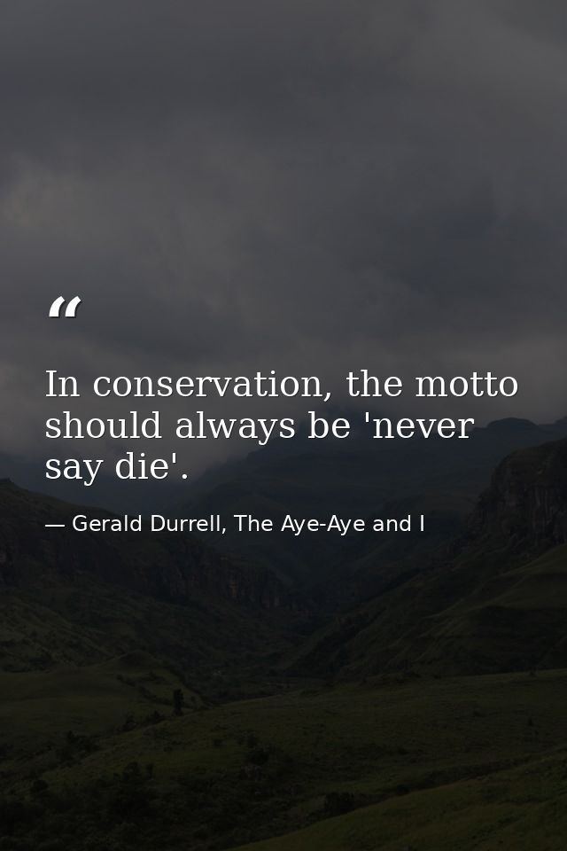 In conservation, the motto should always be 'never say die'. — Gerald Durrell, The Aye-Aye and I
