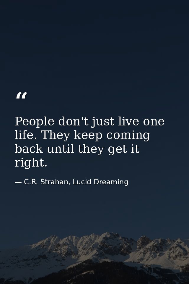 People don't just live one life. They keep coming back until they get it right. — C.R. Strahan, Lucid Dreaming