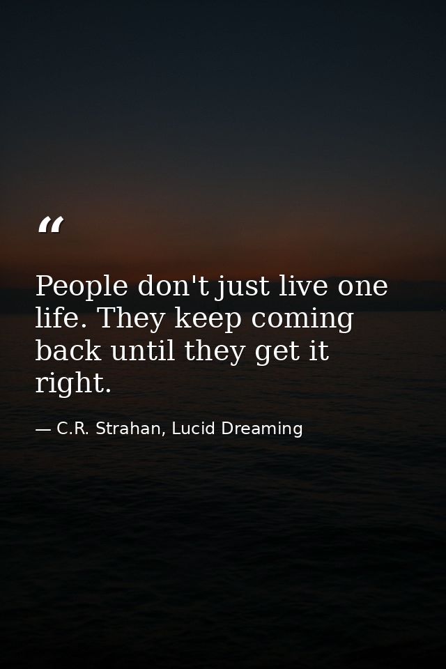 People don't just live one life. They keep coming back until they get it right. — C.R. Strahan, Lucid Dreaming