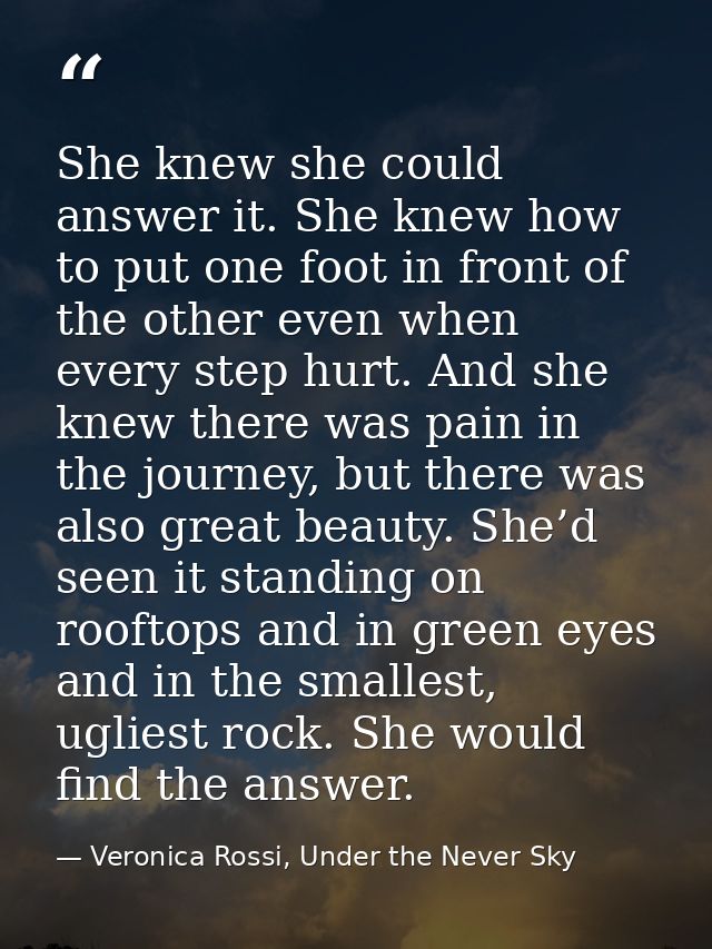 She knew she could answer it. She knew how to put one foot in front of the other even when every step hurt. And she knew — Veronica Rossi, Under the Never Sky