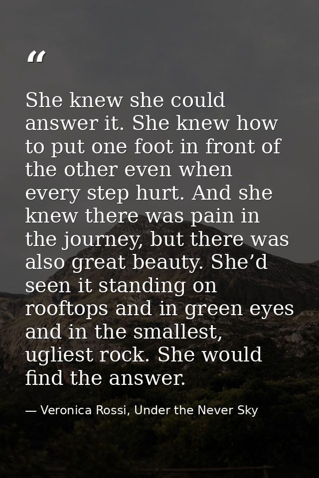 She knew she could answer it. She knew how to put one foot in front of the other even when every step hurt. And she knew — Veronica Rossi, Under the Never Sky