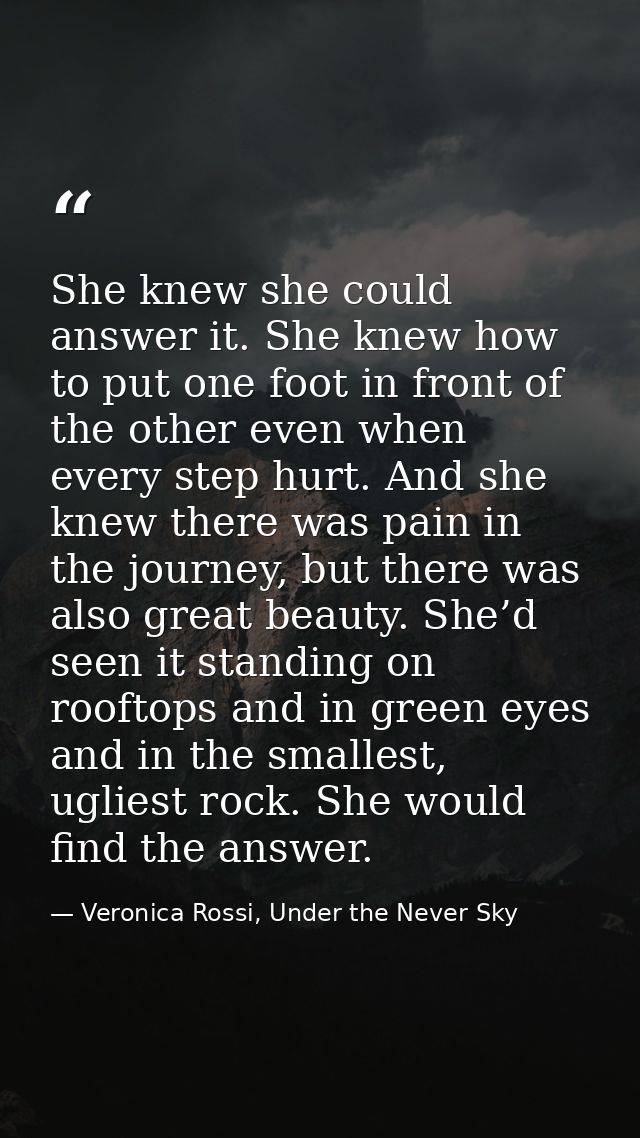 She knew she could answer it. She knew how to put one foot in front of the other even when every step hurt. And she knew — Veronica Rossi, Under the Never Sky