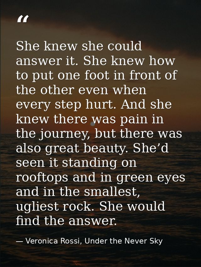 She knew she could answer it. She knew how to put one foot in front of the other even when every step hurt. And she knew — Veronica Rossi, Under the Never Sky