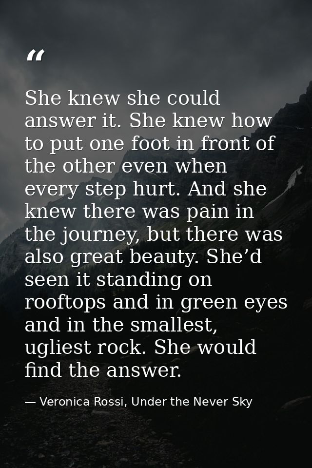She knew she could answer it. She knew how to put one foot in front of the other even when every step hurt. And she knew — Veronica Rossi, Under the Never Sky